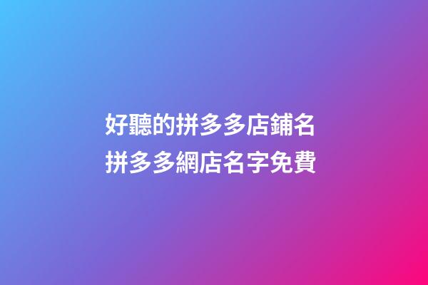 好聽的拼多多店鋪名 拼多多網店名字免費-第1張-店鋪起名-玄機派